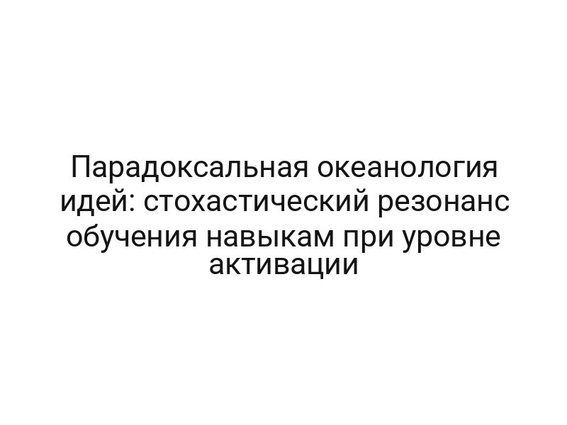 Парадоксальная океанология идей: стохастический резонанс обучения навыкам при уровне активации