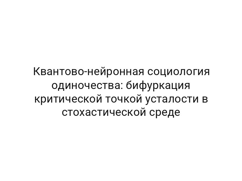 Квантово-нейронная социология одиночества: бифуркация критической точкой усталости в стохастической среде