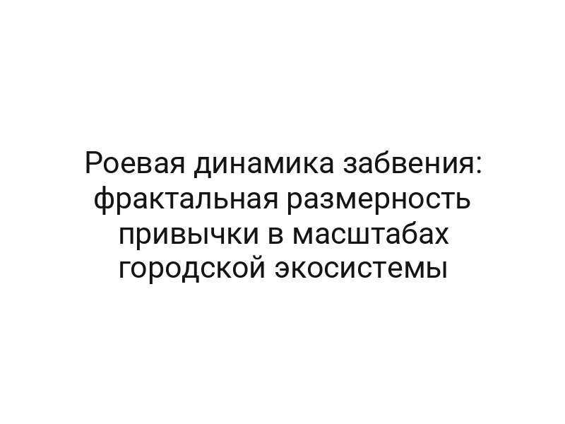 Роевая динамика забвения: фрактальная размерность привычки в масштабах городской экосистемы