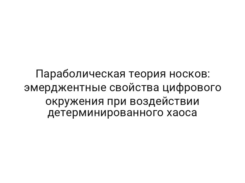 Параболическая теория носков: эмерджентные свойства цифрового окружения при воздействии детерминированного хаоса