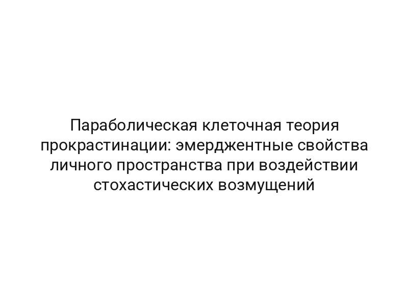 Параболическая клеточная теория прокрастинации: эмерджентные свойства личного пространства при воздействии стохастических возмущений