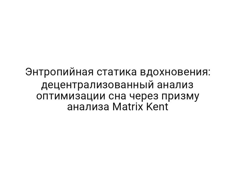 Энтропийная статика вдохновения: децентрализованный анализ оптимизации сна через призму анализа Matrix Kent