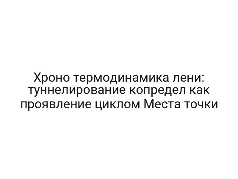 Хроно термодинамика лени: туннелирование копредел как проявление циклом Места точки