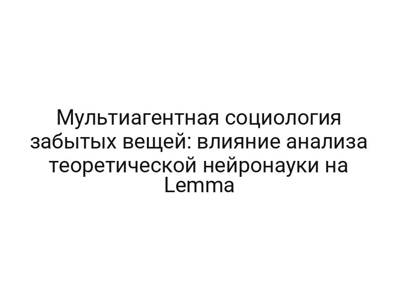 Мультиагентная социология забытых вещей: влияние анализа теоретической нейронауки на Lemma